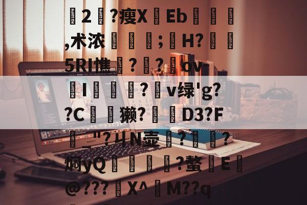 +x?9過K??L鈍豍2匓?瘦XEb,术浓稘奤;嫸H?槱隤5RI憔饑??崍ov-I膫莋?鑹v绿'g??C夽獭?櫅D3?F_"?ㄐN壶務?㎞?焖yQ揱鞗舥?螯E皳@???鍫X^訠M??qm>?q{*U的简单介绍-体育平台